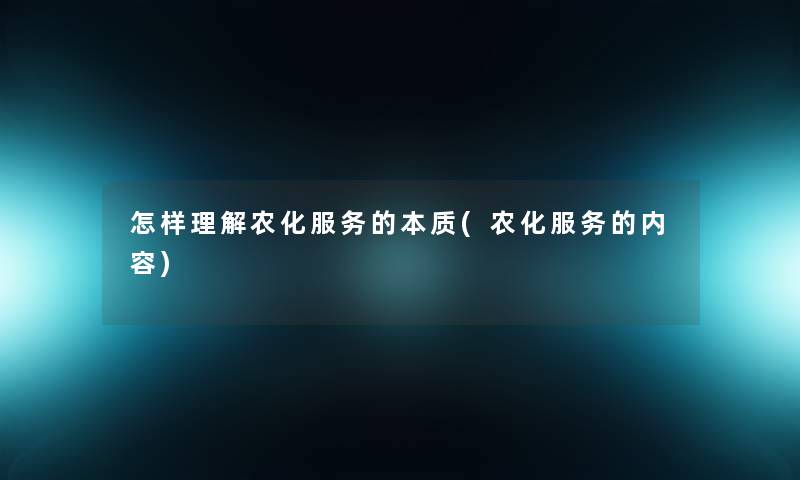 怎样理解农化服务的本质(农化服务的内容)