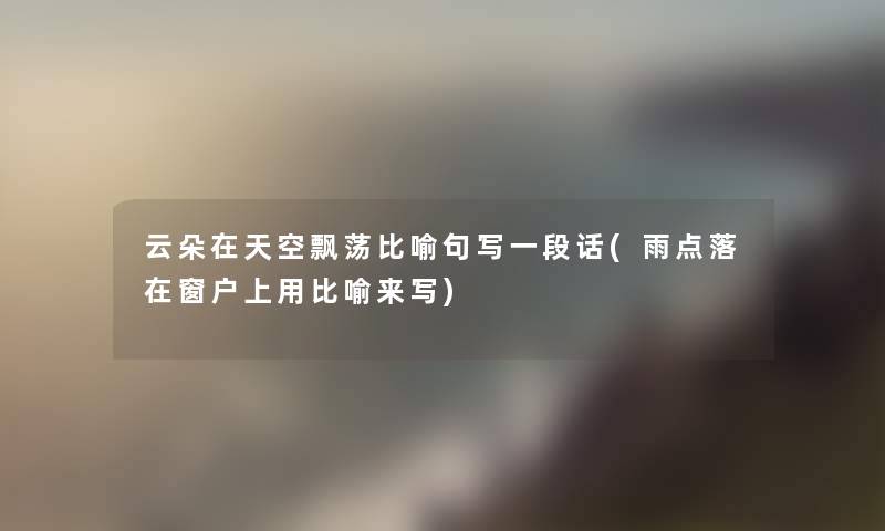 云朵在天空飘荡比喻句写一段话(雨点落在窗户上用比喻来写)