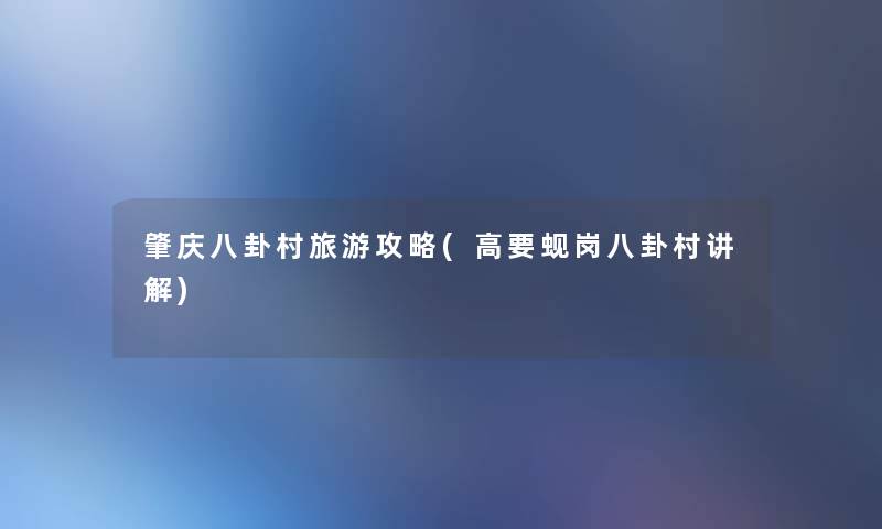 肇庆八卦村旅游攻略(高要蚬岗八卦村讲解)