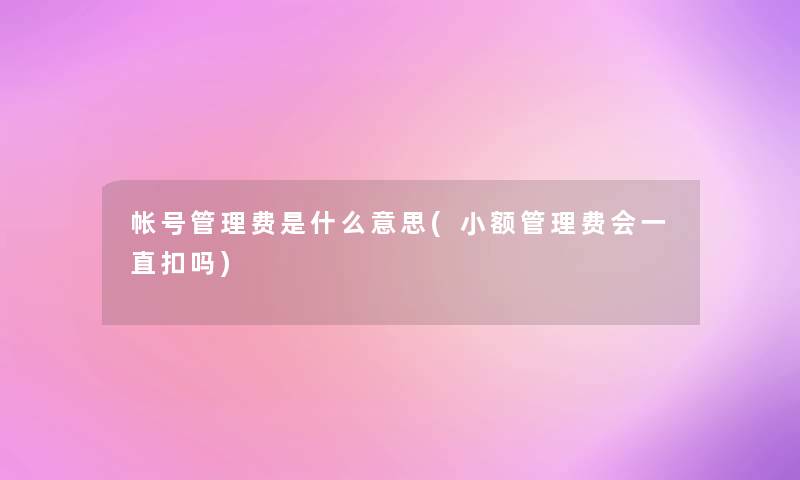 帐号管理费是什么意思(小额管理费会一直扣吗)