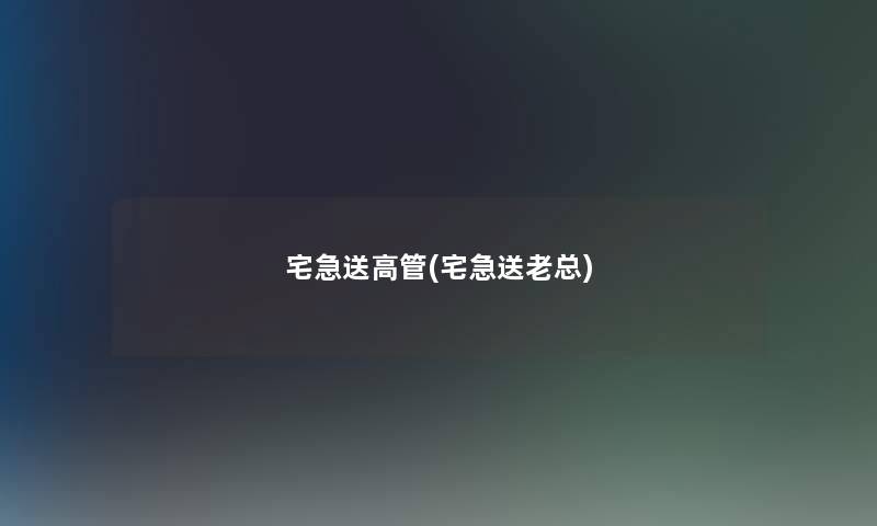 宅急送高管(宅急送老总)