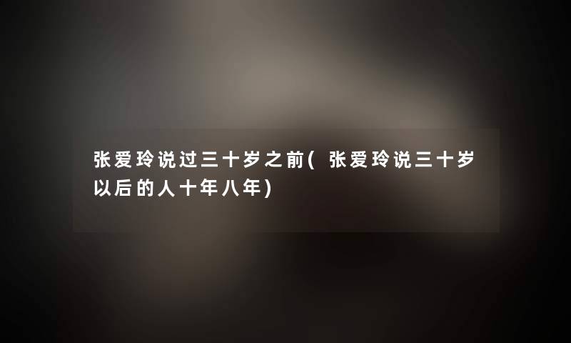 张爱玲说过三十岁之前(张爱玲说三十岁以后的人十年八年)