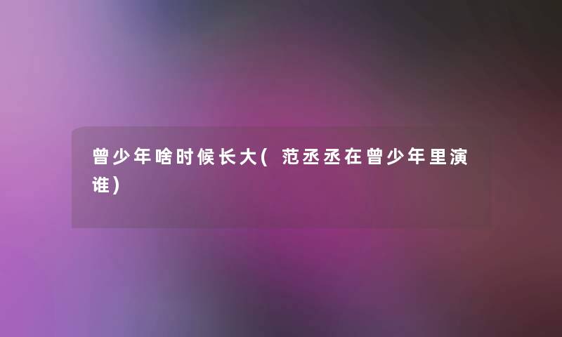 曾少年啥时候长大(范丞丞在曾少年里演谁)