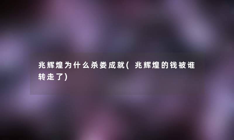 兆辉煌为什么杀娄成就(兆辉煌的钱被谁转走了)