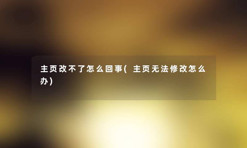 主页改不了怎么回事(主页无法修改怎么办)