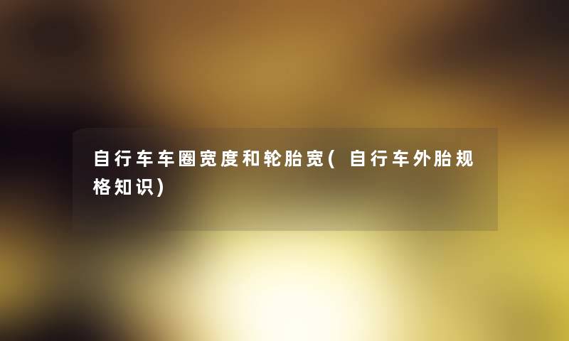 自行车车圈宽度和轮胎宽(自行车外胎规格知识)