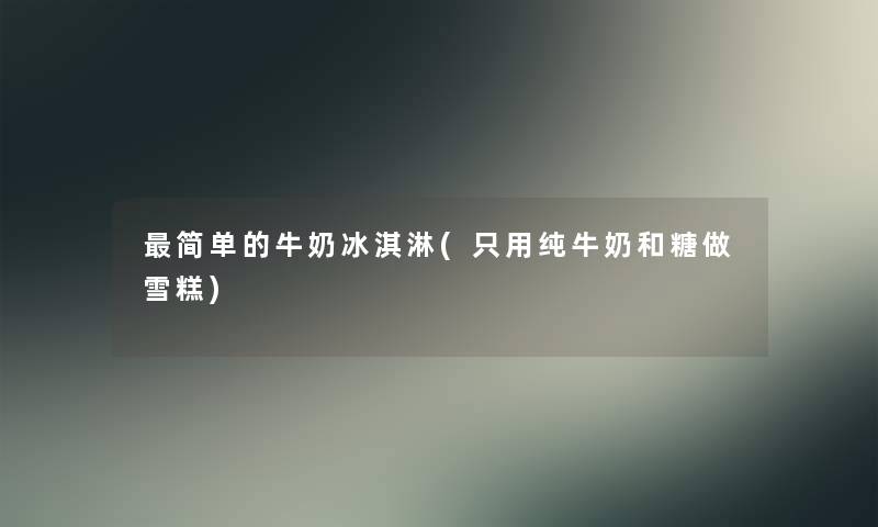 简单的牛奶冰淇淋(只用纯牛奶和糖做雪糕)