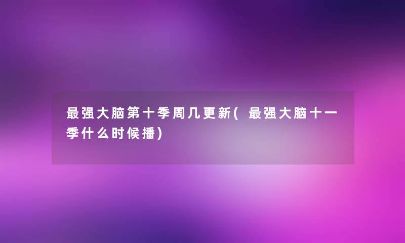 强大脑第十季周几更新(强大脑十一季什么时候播)