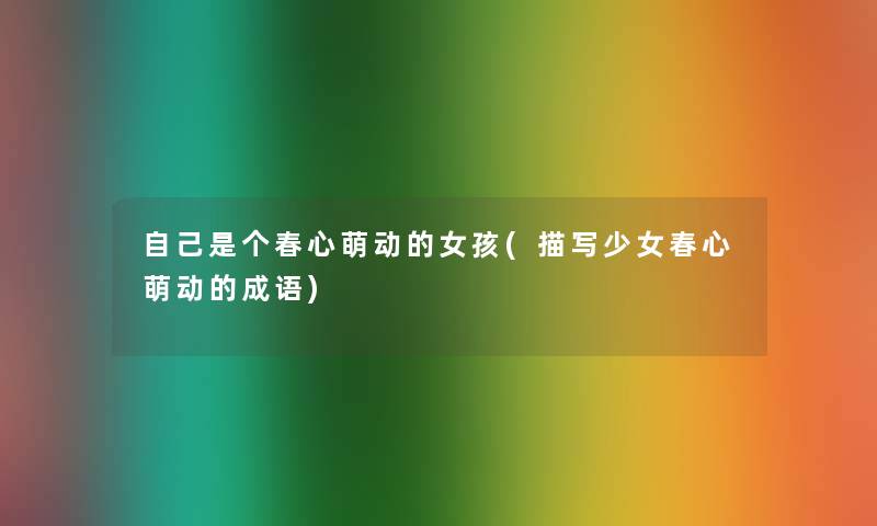 自己是个春心萌动的女孩(描写少女春心萌动的成语)