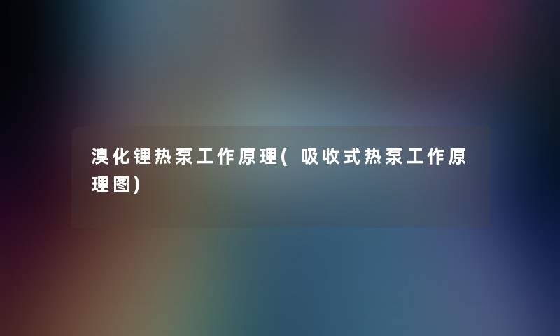 溴化锂热泵工作原理(吸收式热泵工作原理图)