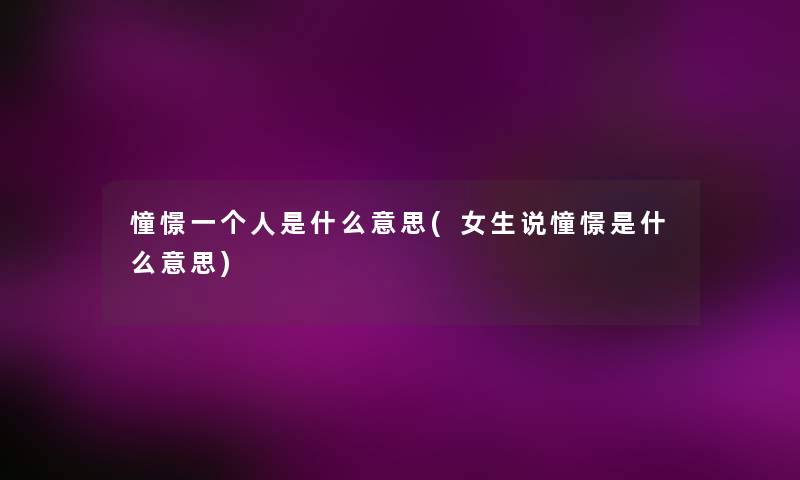 憧憬一个人是什么意思(女生说憧憬是什么意思)