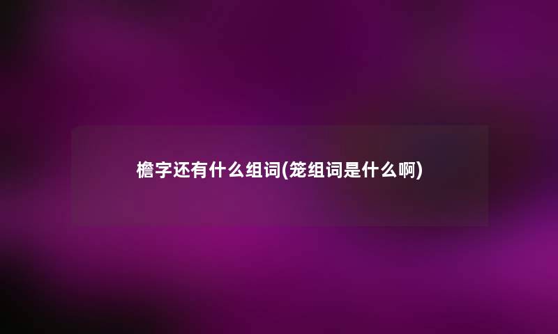 檐字还有什么组词(笼组词是什么啊)