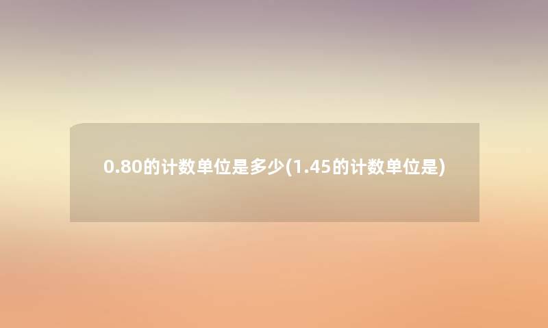 0.80的计数单位是多少(1.45的计数单位是)