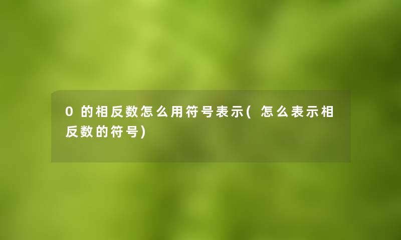 0的相反数怎么用符号表示(怎么表示相反数的符号)