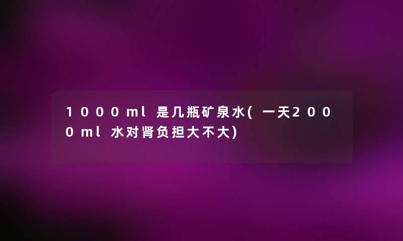1000ml是几瓶矿泉水(一天2000ml水对肾负担大不大)
