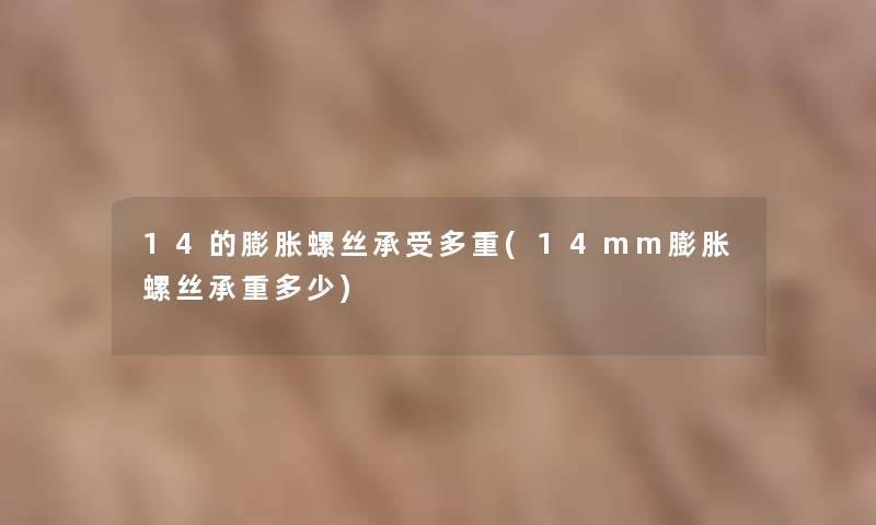 14的膨胀螺丝承受多重(14mm膨胀螺丝承重多少)
