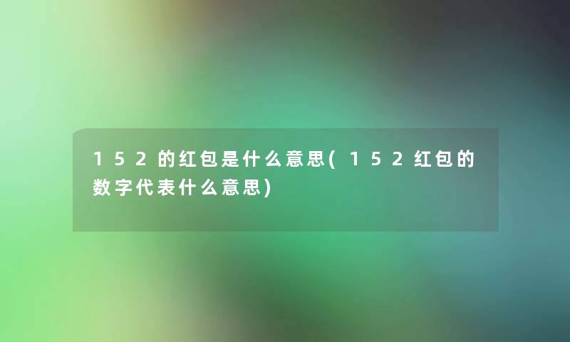 152的红包是什么意思(152红包的数字代表什么意思)