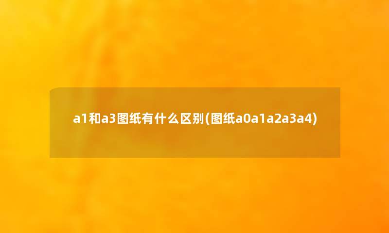 a1和a3图纸有什么区别(图纸a0a1a2a3a4)