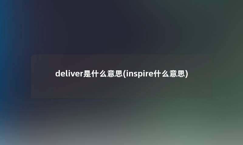 deliver是什么意思(inspire什么意思)