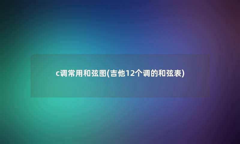 c调常用和弦图(吉他12个调的和弦表)