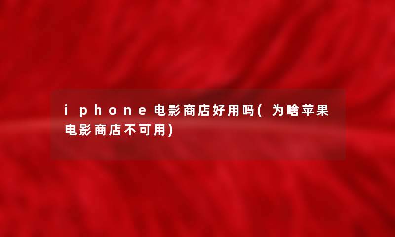 iphone电影商店好用吗(为啥苹果电影商店不可用)