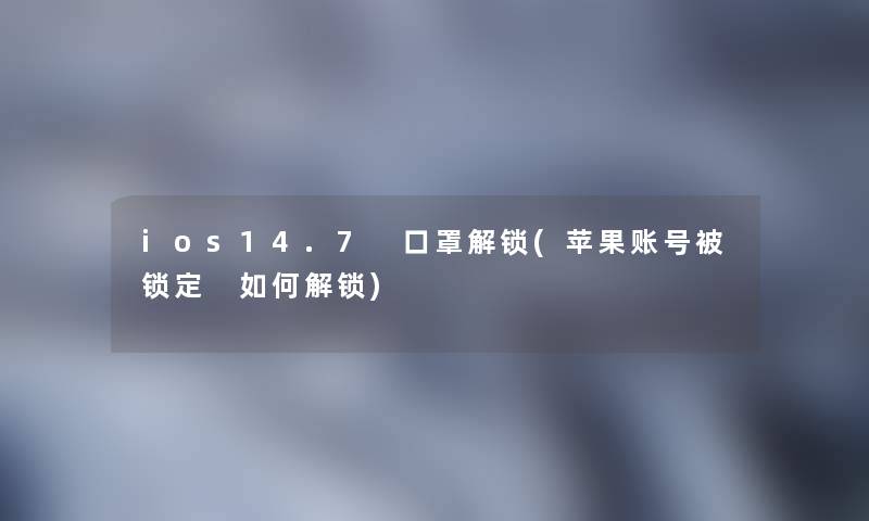 ios14.7 口罩解锁(苹果账号被锁定 如何解锁)