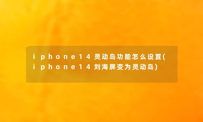 iphone14灵动岛功能怎么设置(iphone14刘海屏变为灵动岛)