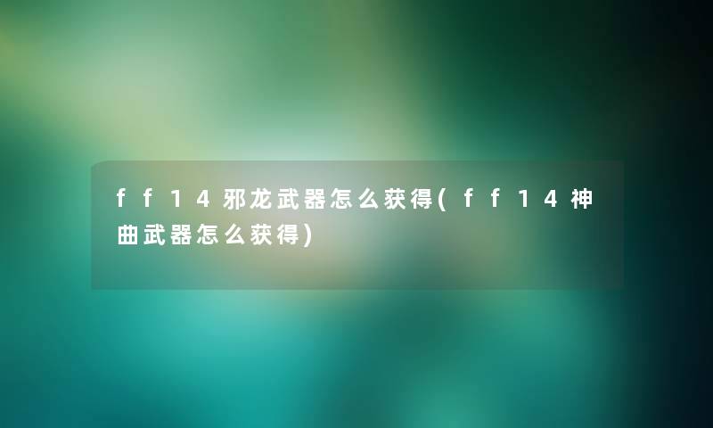 ff14邪龙武器怎么获得(ff14神曲武器怎么获得)