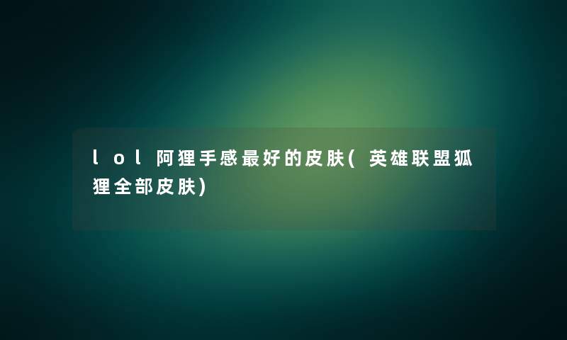 lol阿狸手感好的皮肤(英雄联盟狐狸整理的皮肤)