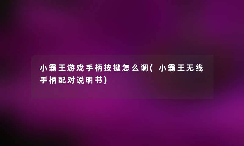 小霸王游戏手柄按键怎么调(小霸王无线手柄配对说明书) 小霸王游戏手柄按键怎么调(小霸王无线手柄配对说明书)