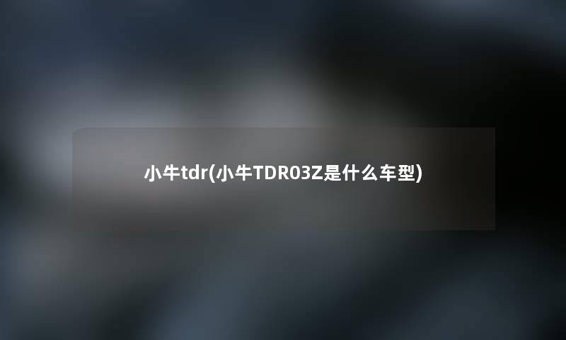小牛tdr(小牛TDR03Z是什么车型) 小牛tdr(小牛TDR03Z是什么车型)