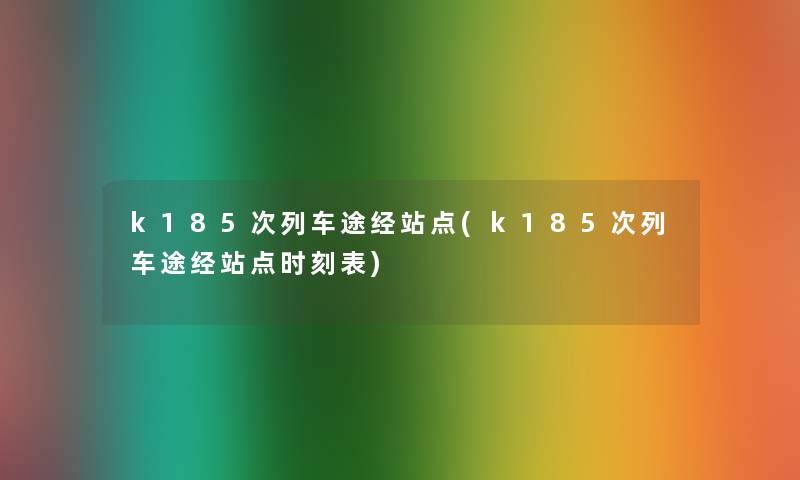 k185次列车途经站点(k185次列车途经站点时刻表) k185次列车途经站点(k185次列车途经站点时刻表)