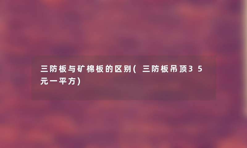 三防板与矿棉板的区别(三防板吊顶35元一平方)