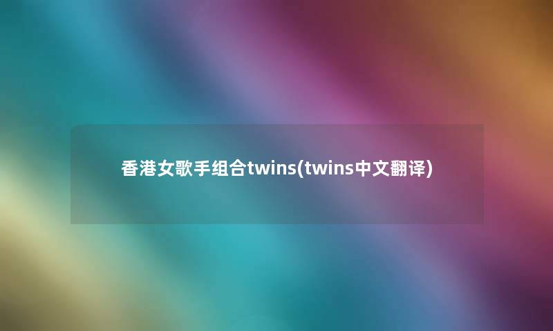 香港女歌手组合twins(twins中文翻译)