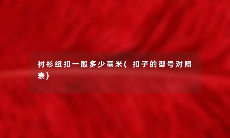 衬衫纽扣一般多少毫米(扣子的型号对照表) 衬衫纽扣一般多少毫米(扣子的型号对照表)