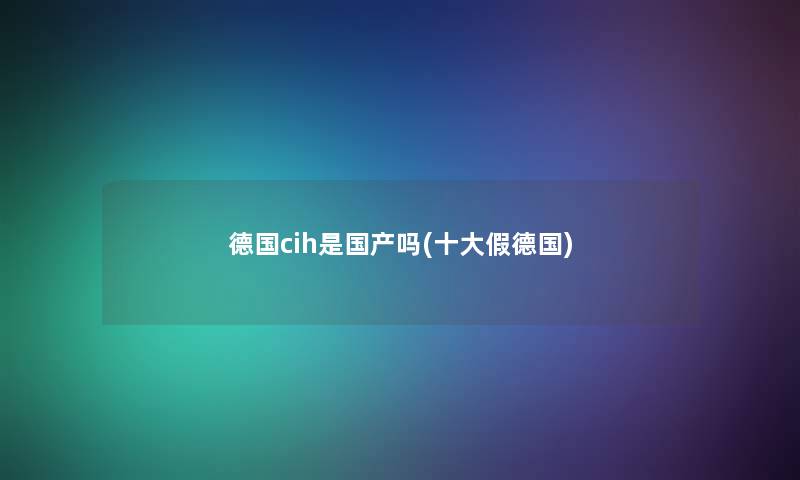 德国cih是国产吗(一些假德国)