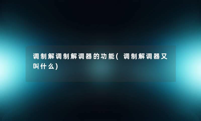 调制解调制解调器的功能(调制解调器又叫什么)