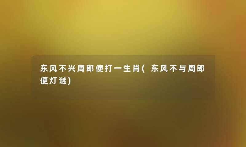 东风不兴周郎便打一生肖(东风不与周郎便灯谜)