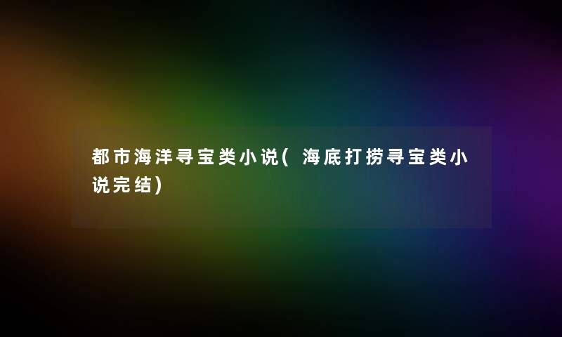 都市海洋寻宝类小说(海底打捞寻宝类小说完结)