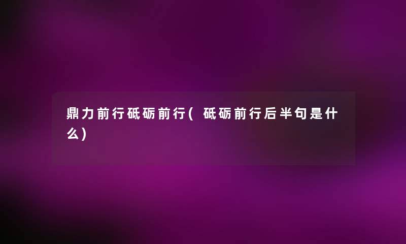 鼎力前行砥砺前行(砥砺前行后半句是什么)