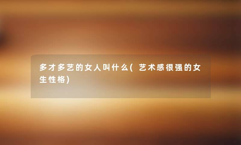 多才多艺的女人叫什么(艺术感很强的女生性格)
