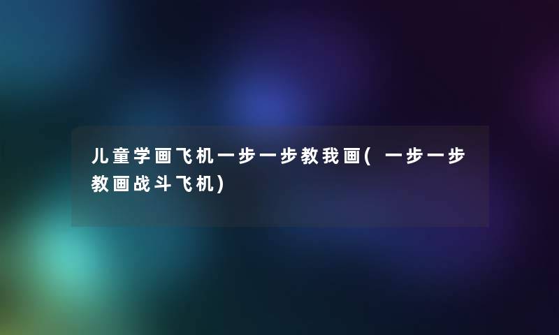 儿童学画飞机一步一步教我画(一步一步教画战斗飞机)