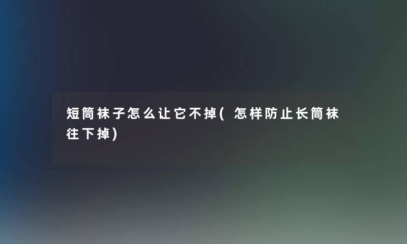 短筒袜子怎么让它不掉(怎样防止长筒袜往下掉)