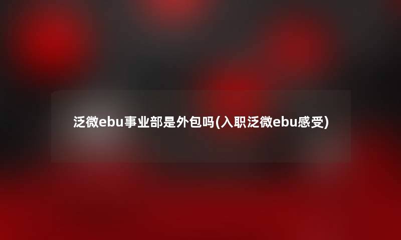 泛微ebu事业部是外包吗(入职泛微ebu感受)