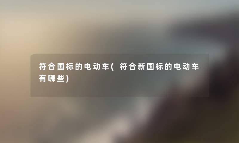 符合国标的电动车(符合新国标的电动车有哪些)