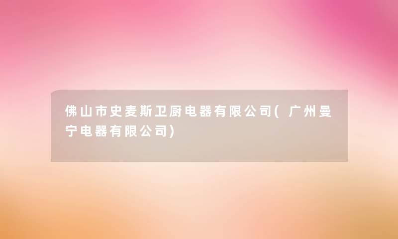 佛山市史麦斯卫厨电器有限公司(广州曼宁电器有限公司)