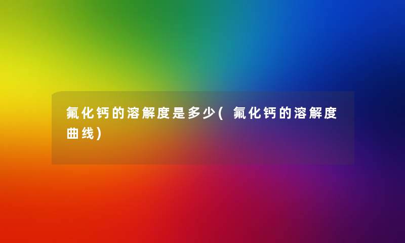 氟化钙的溶解度是多少(氟化钙的溶解度曲线)