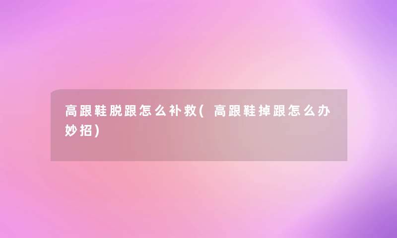 高跟鞋脱跟怎么补救(高跟鞋掉跟怎么办妙招)