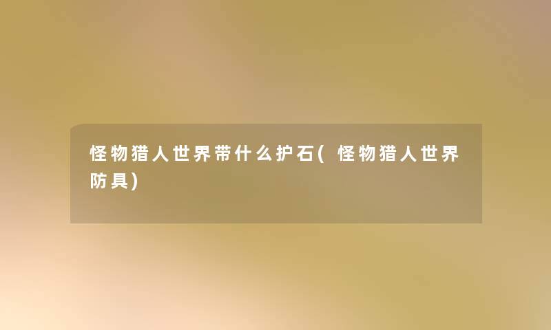 怪物猎人世界带什么护石(怪物猎人世界防具)