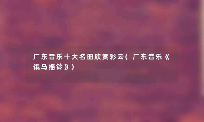 广东音乐一些名曲欣赏彩云(广东音乐《饿马摇铃》)